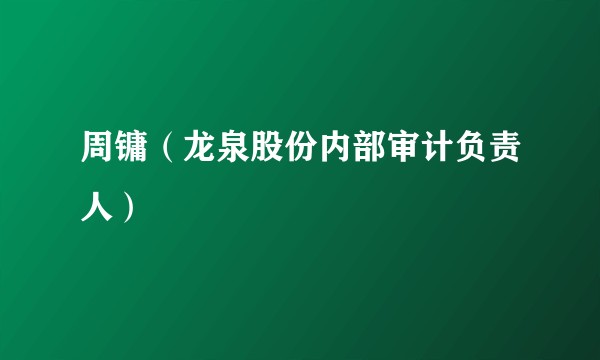 周镛（龙泉股份内部审计负责人）
