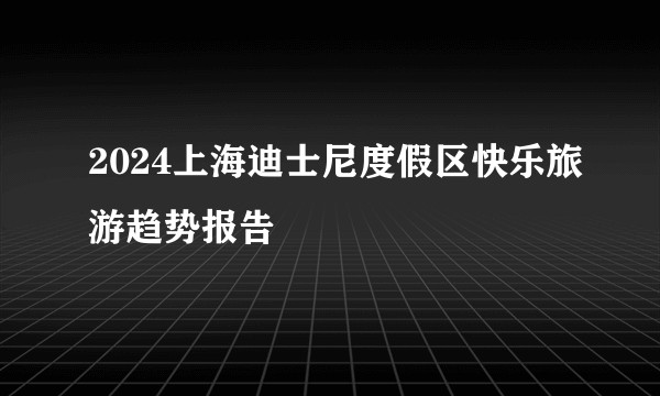 2024上海迪士尼度假区快乐旅游趋势报告