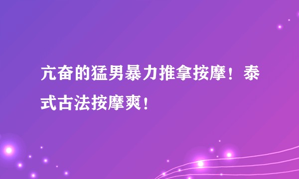 亢奋的猛男暴力推拿按摩！泰式古法按摩爽！