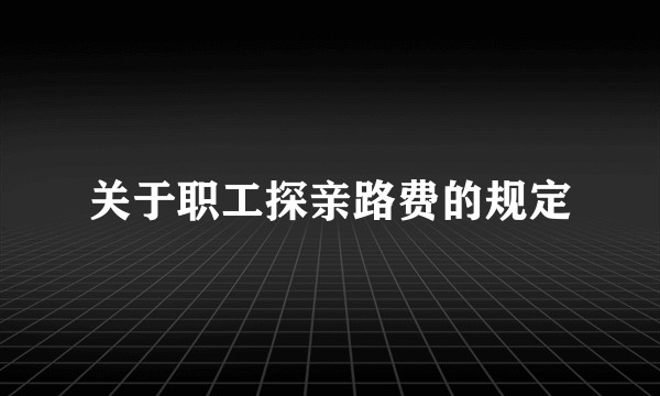 关于职工探亲路费的规定
