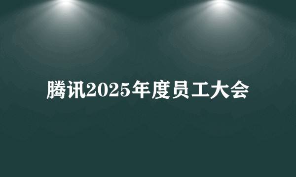 腾讯2025年度员工大会