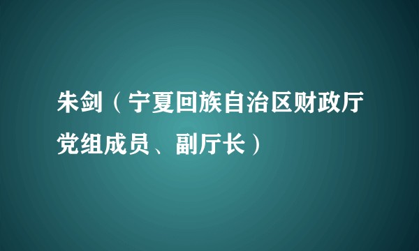 朱剑（宁夏回族自治区财政厅党组成员、副厅长）