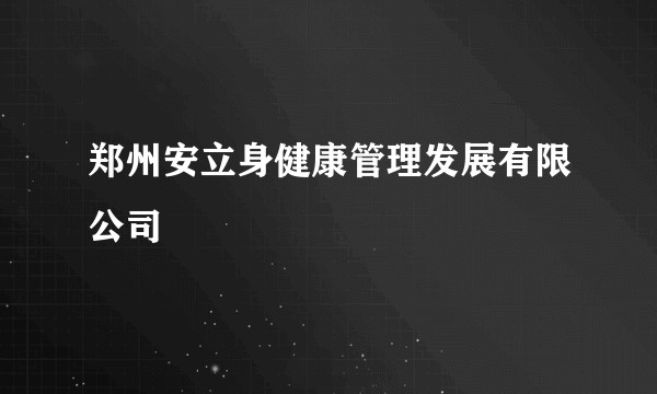 郑州安立身健康管理发展有限公司