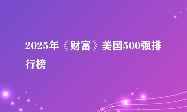 2025年《财富》美国500强排行榜