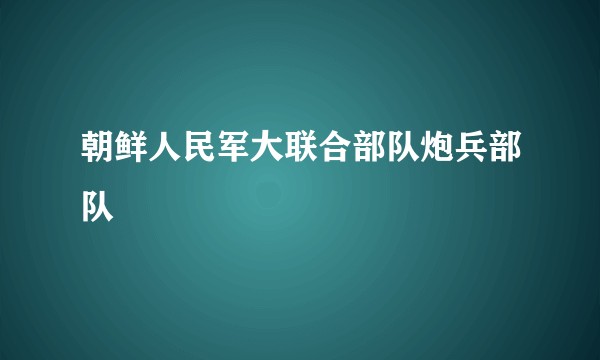 朝鲜人民军大联合部队炮兵部队