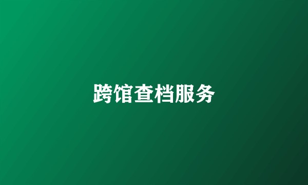 跨馆查档服务