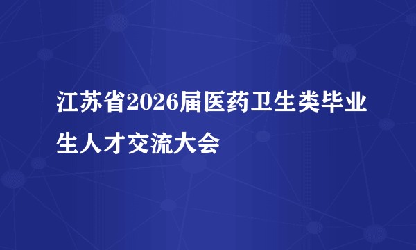 江苏省2026届医药卫生类毕业生人才交流大会