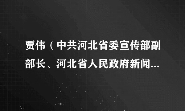 贾伟（中共河北省委宣传部副部长、河北省人民政府新闻办公室主任）