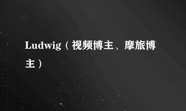 Ludwig（视频博主、摩旅博主）