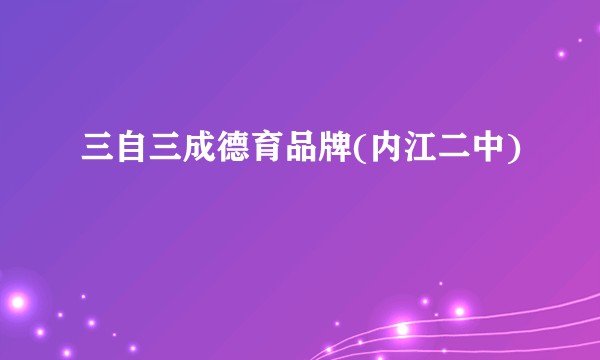 三自三成德育品牌(内江二中)