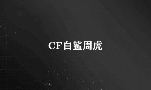 CF白鲨周虎
