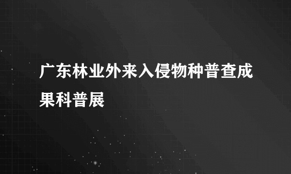 广东林业外来入侵物种普查成果科普展