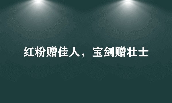红粉赠佳人，宝剑赠壮士