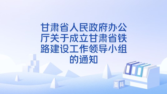 甘肃省人民政府办公厅关于成立甘肃省铁路建设工作领导小组的通知