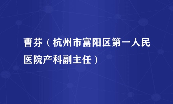 曹芬（杭州市富阳区第一人民医院产科副主任）