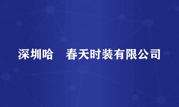 深圳哈啰春天时装有限公司