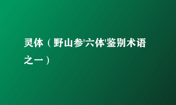 灵体（野山参'六体'鉴别术语之一）