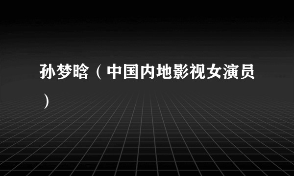 孙梦晗（中国内地影视女演员）