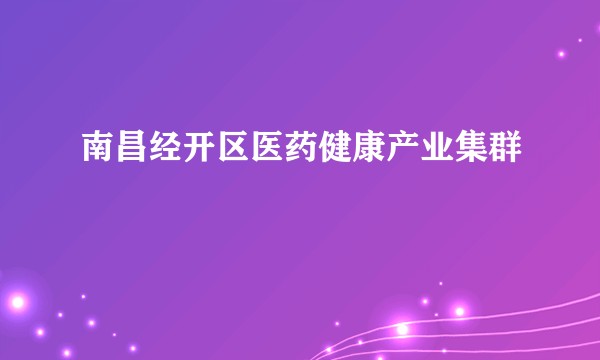 南昌经开区医药健康产业集群