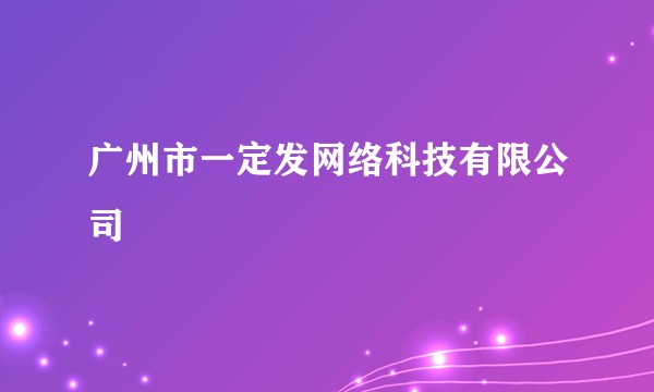 广州市一定发网络科技有限公司