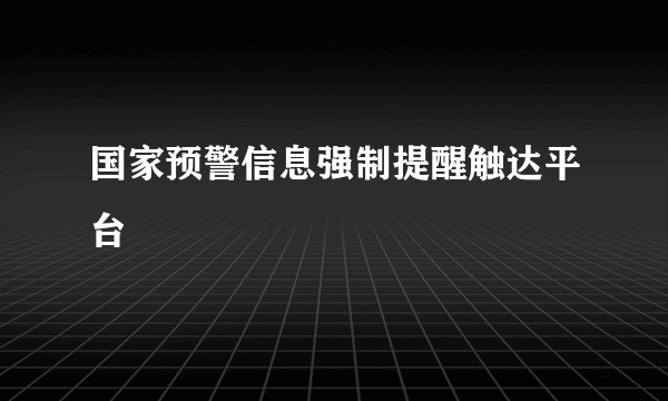 国家预警信息强制提醒触达平台