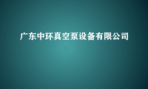 广东中环真空泵设备有限公司