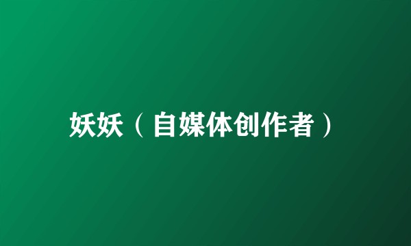 妖妖（自媒体创作者）