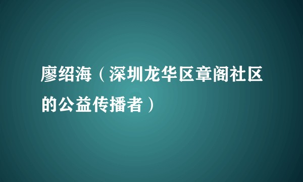 廖绍海（深圳龙华区章阁社区的公益传播者）