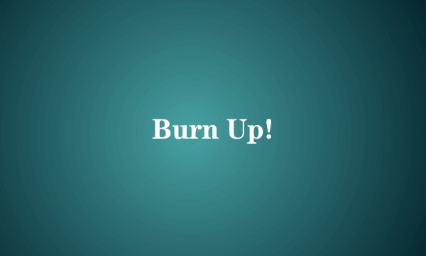 Burn Up!