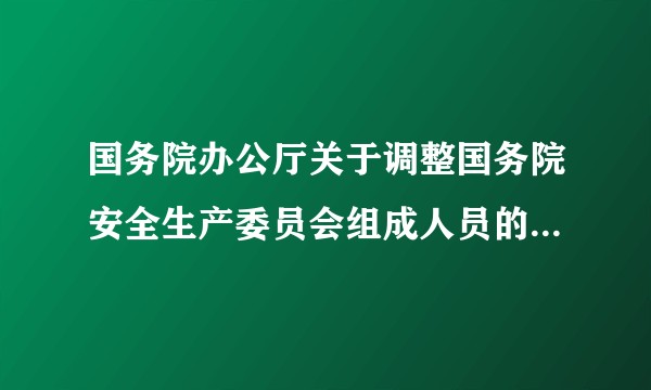 国务院办公厅关于调整国务院安全生产委员会组成人员的通知（国办发〔2017〕31号）