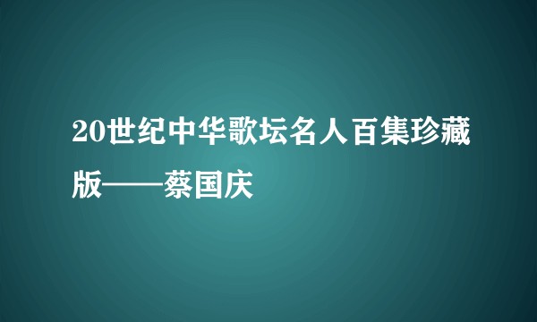 20世纪中华歌坛名人百集珍藏版——蔡国庆