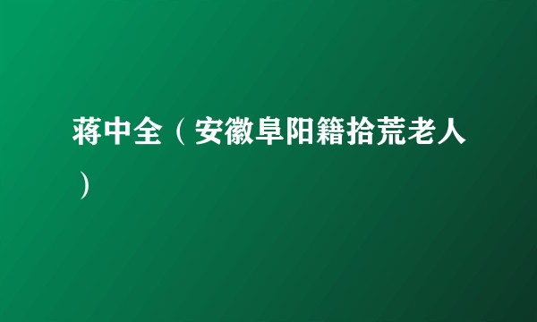蒋中全（安徽阜阳籍拾荒老人）