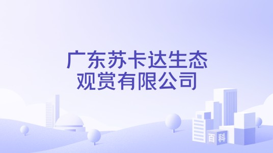 广东苏卡达生态观赏有限公司