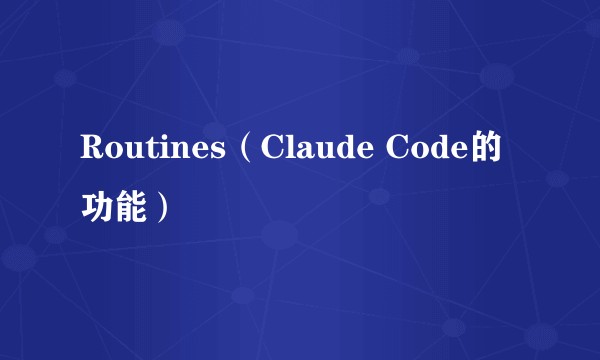 Routines（Claude Code的功能）