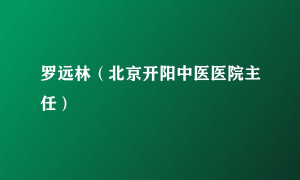 罗远林（北京开阳中医医院主任）