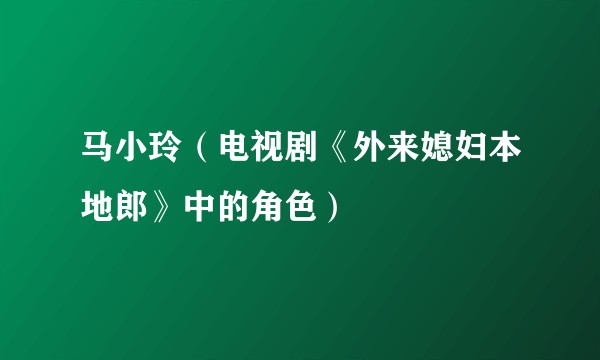 马小玲（电视剧《外来媳妇本地郎》中的角色）