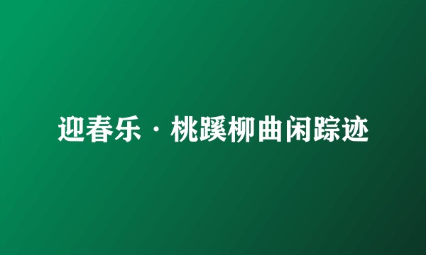 迎春乐·桃蹊柳曲闲踪迹
