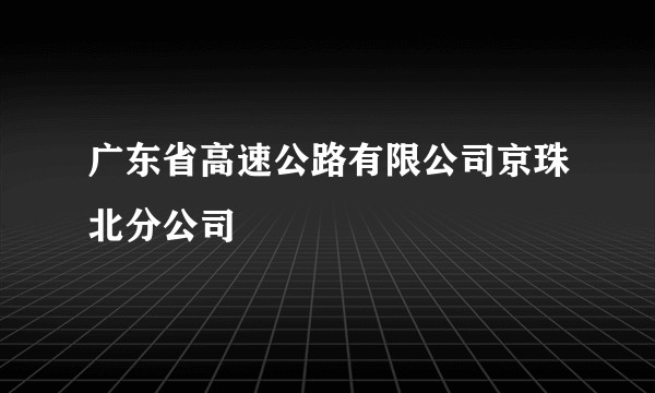 广东省高速公路有限公司京珠北分公司