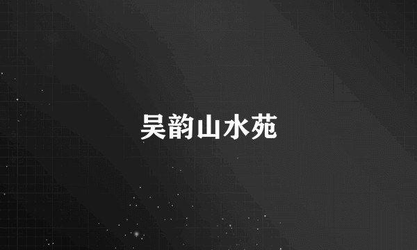 吴韵山水苑