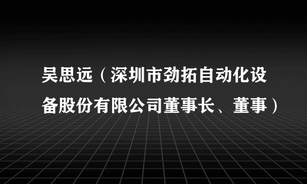 吴思远（深圳市劲拓自动化设备股份有限公司董事长、董事）