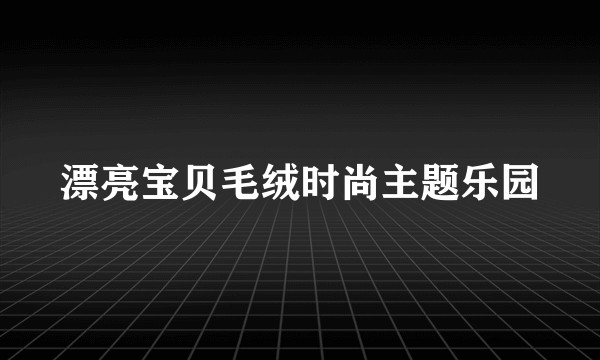 漂亮宝贝毛绒时尚主题乐园