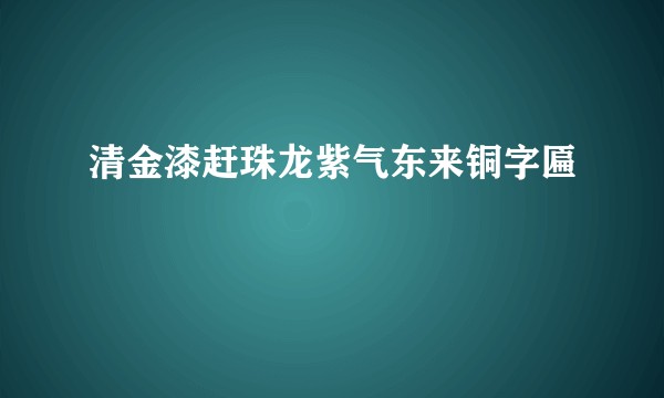 清金漆赶珠龙紫气东来铜字匾