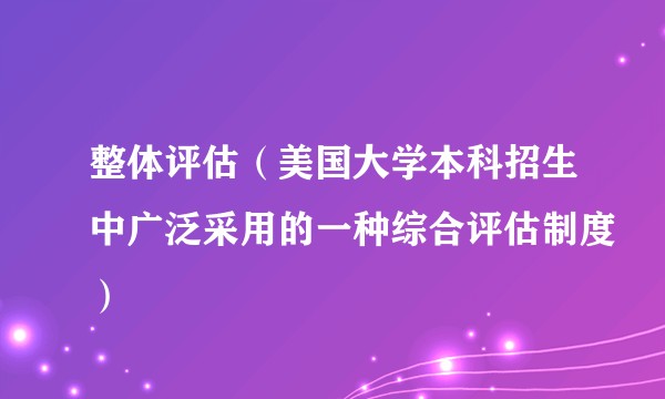 整体评估（美国大学本科招生中广泛采用的一种综合评估制度）