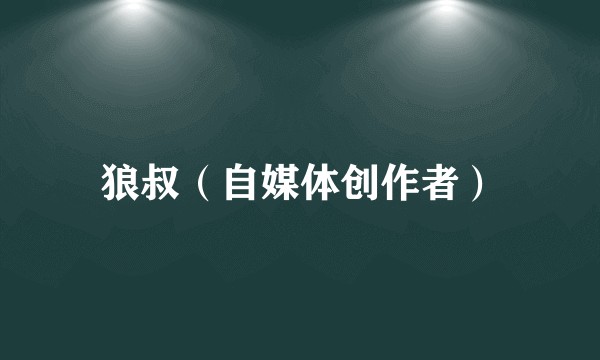 狼叔（自媒体创作者）