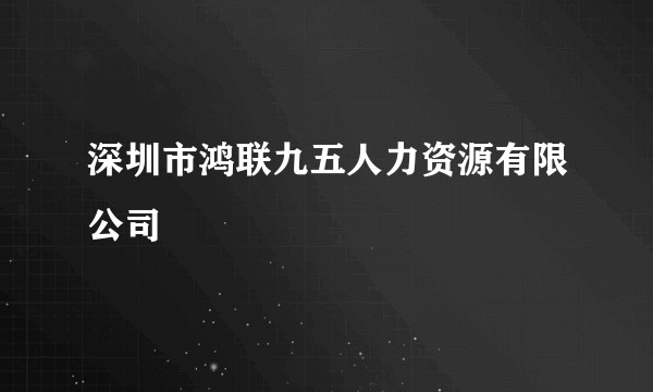 深圳市鸿联九五人力资源有限公司