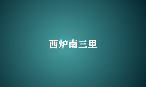 西炉南三里