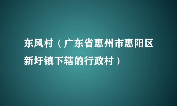 东风村(广东省惠州市惠阳区新圩镇下辖的行政村)