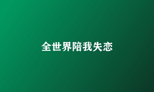 全世界陪我失恋