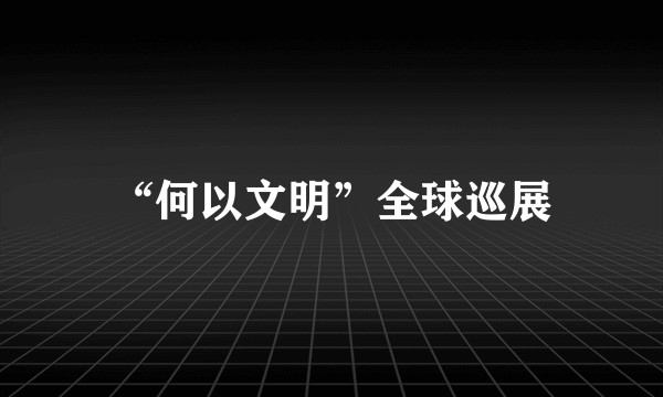 “何以文明”全球巡展