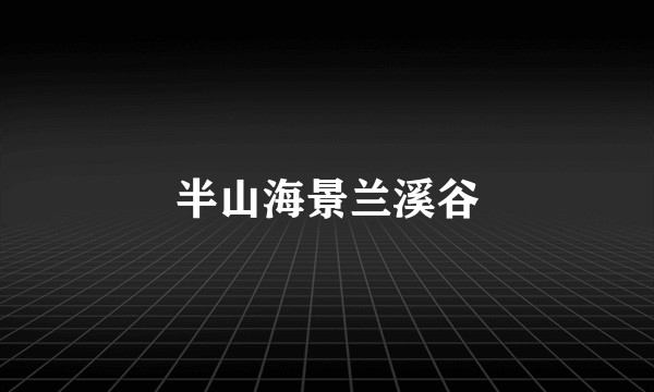 半山海景兰溪谷